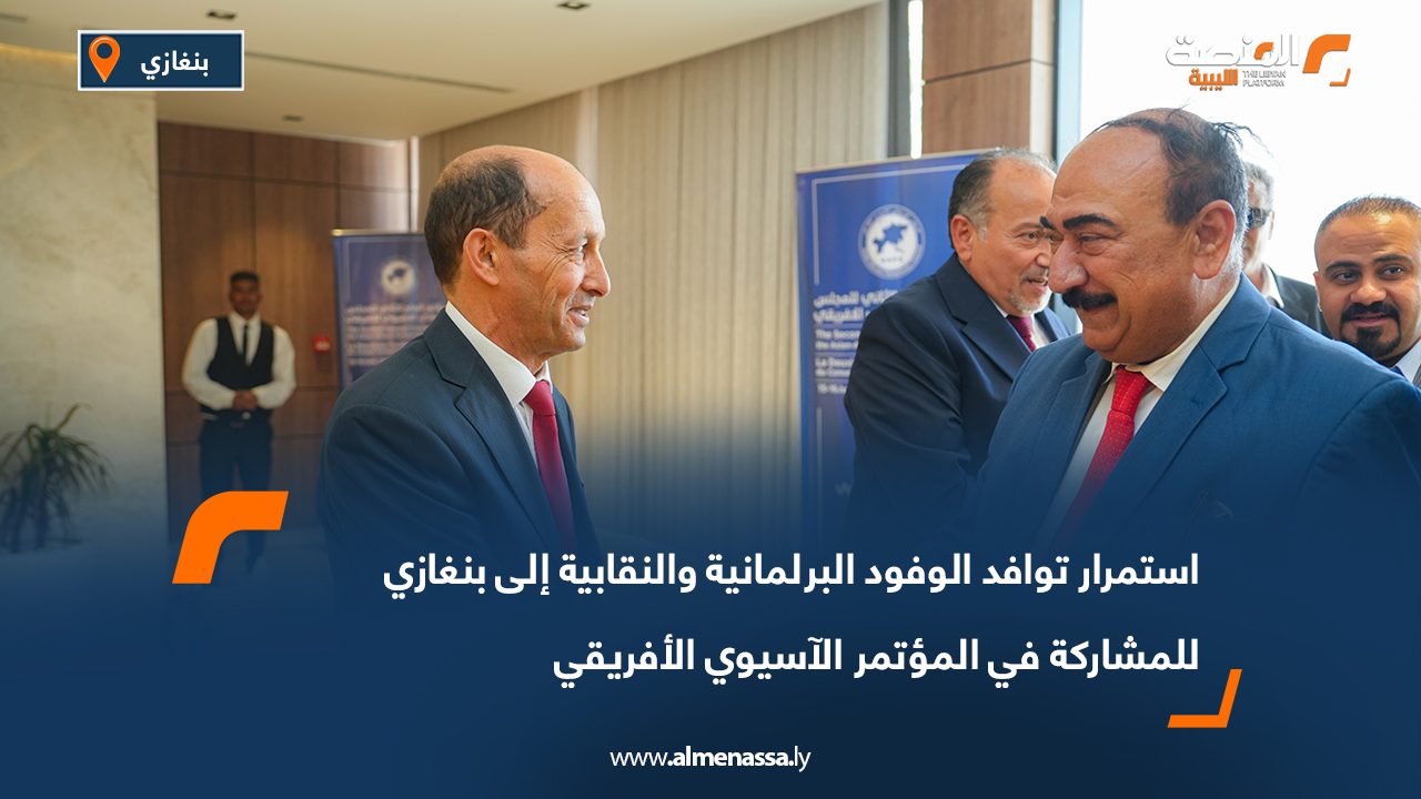 استمرار توافد الوفود البرلمانية والنقابية إلى بنغازي للمشاركة في المؤتمر الآسيوي الأفريقي