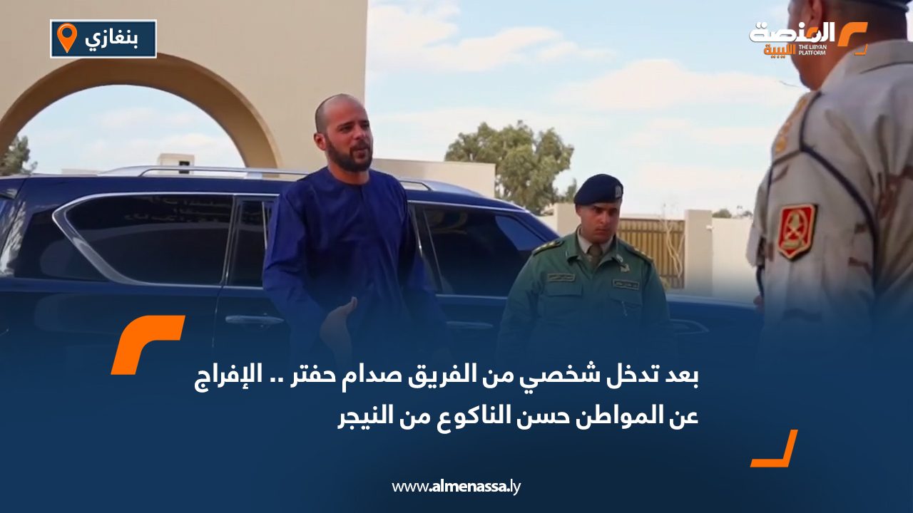 بعد تدخل شخصي من الفريق صدام حفتر .. الإفراج عن المواطن حسن الناكوع من النيجر