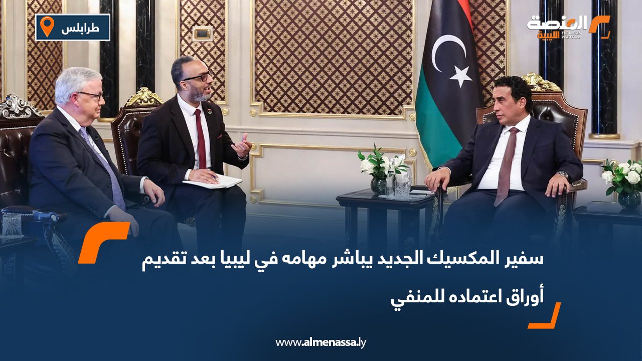 سفير المكسيك الجديد يباشر مهامه في ليبيا بعد تقديم أوراق اعتماده للمنفي