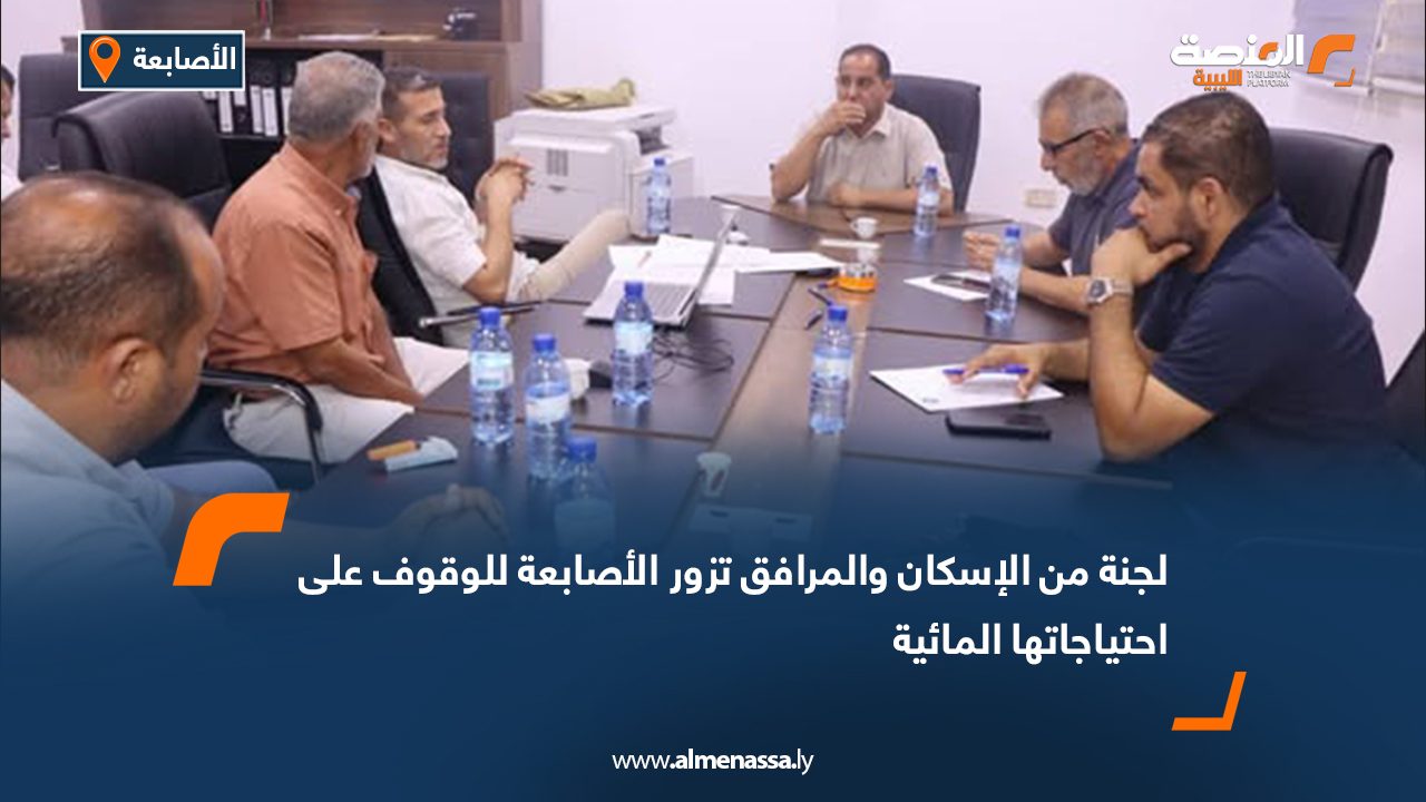 لجنة من الإسكان والمرافق تزور الأصابعة للوقوف على احتياجاتها المائية