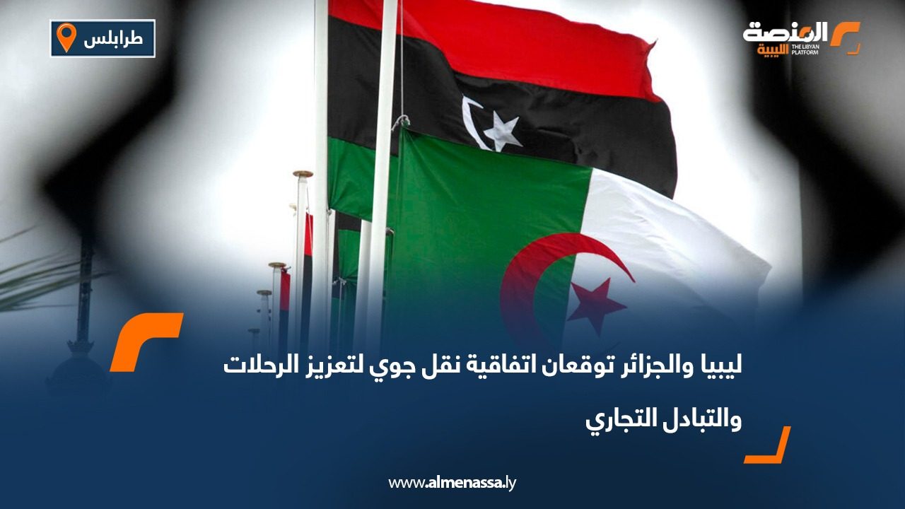 ليبيا والجزائر توقعان اتفاقية نقل جوي لتعزيز الرحلات والتبادل التجاري