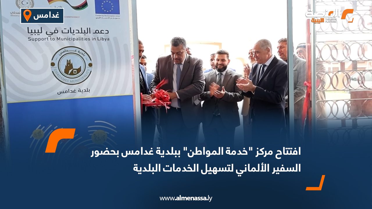 افتتاح مركز "خدمة المواطن" ببلدية غدامس بحضور السفير الألماني لتسهيل الخدمات البلدية