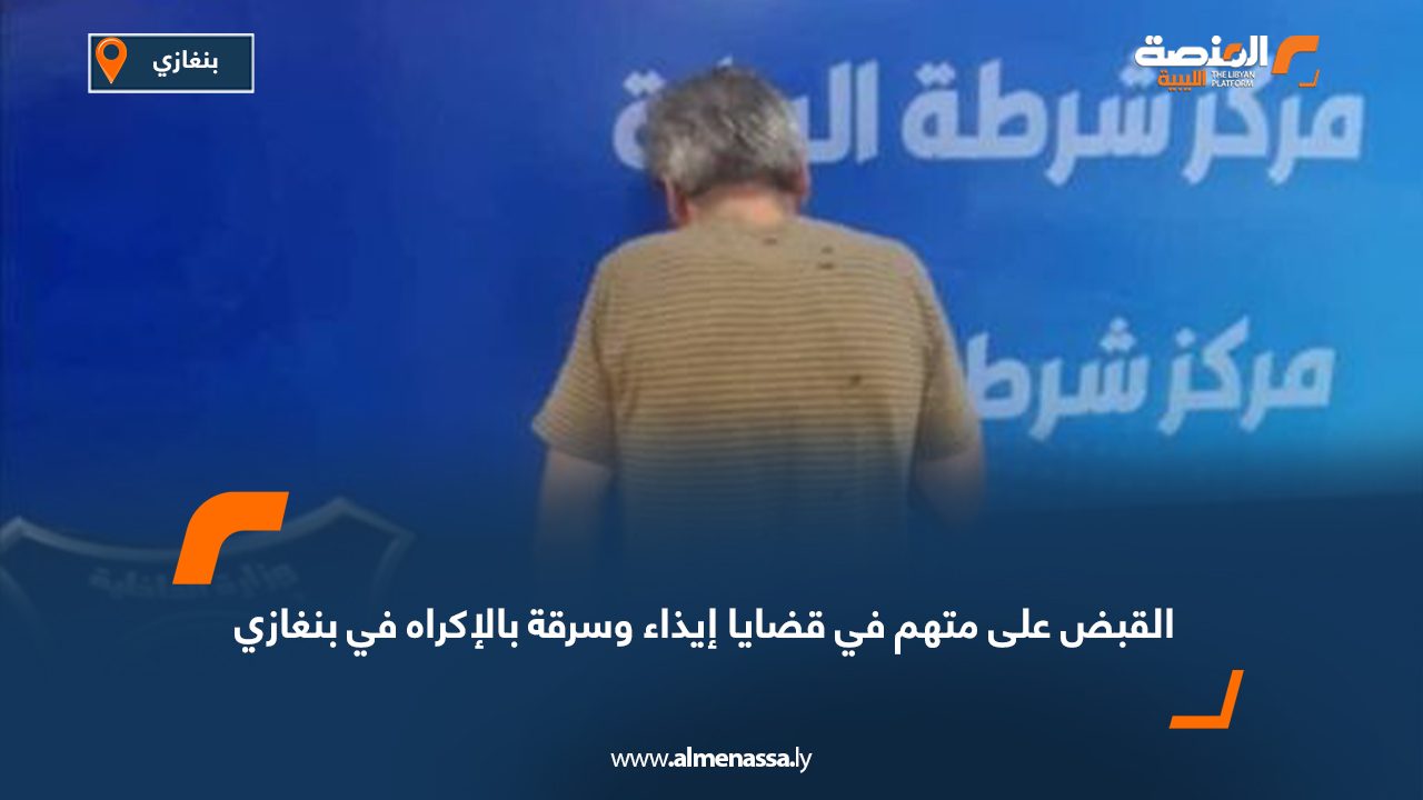 القبض على متهم في قضايا إيذاء وسرقة بالإكراه في بنغازي