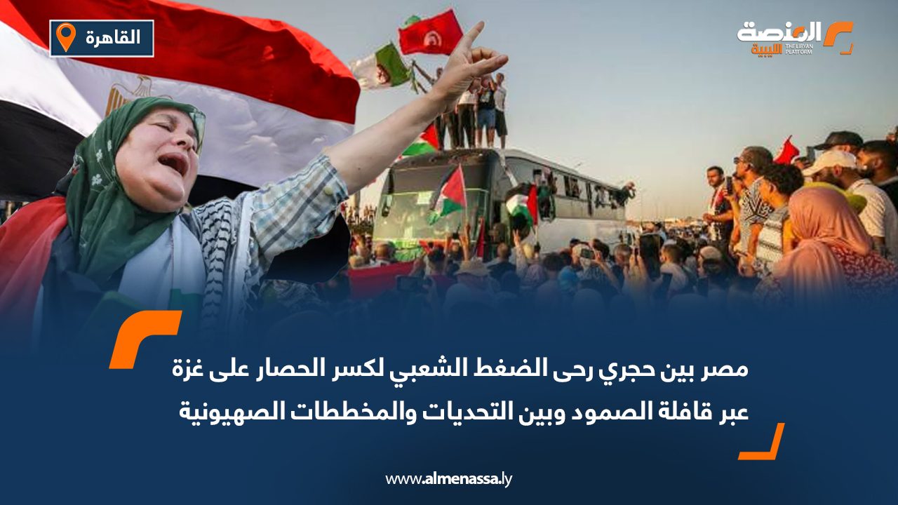 مصر بين حجري رحى الضغط الشعبي لكسر الحصار على غزة عبر قافلة الصمود وبين التحديات والمخططات الصهيونية