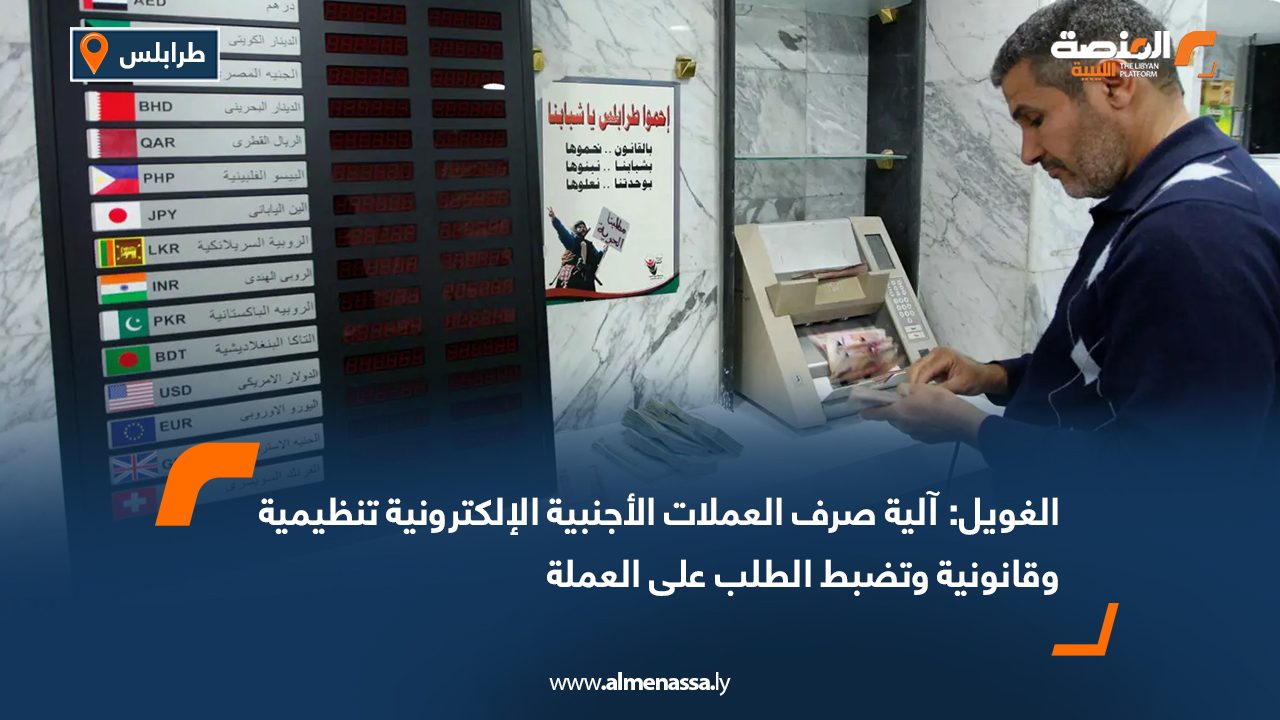 الغويل: آلية صرف العملات الأجنبية الإلكترونية تنظيمية وقانونية وتضبط الطلب على العملة