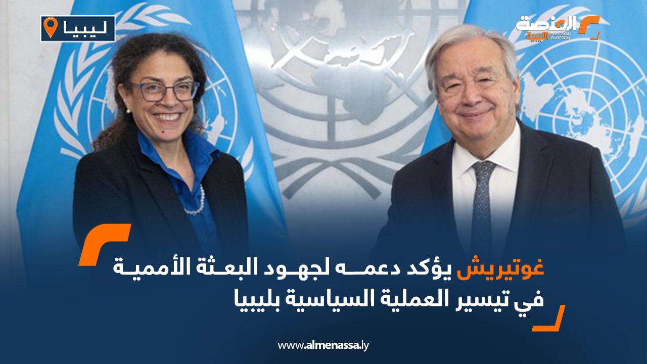 غوتيريش يؤكد دعمه لجهود البعثة الأممية في تيسير العملية السياسية بليبيا