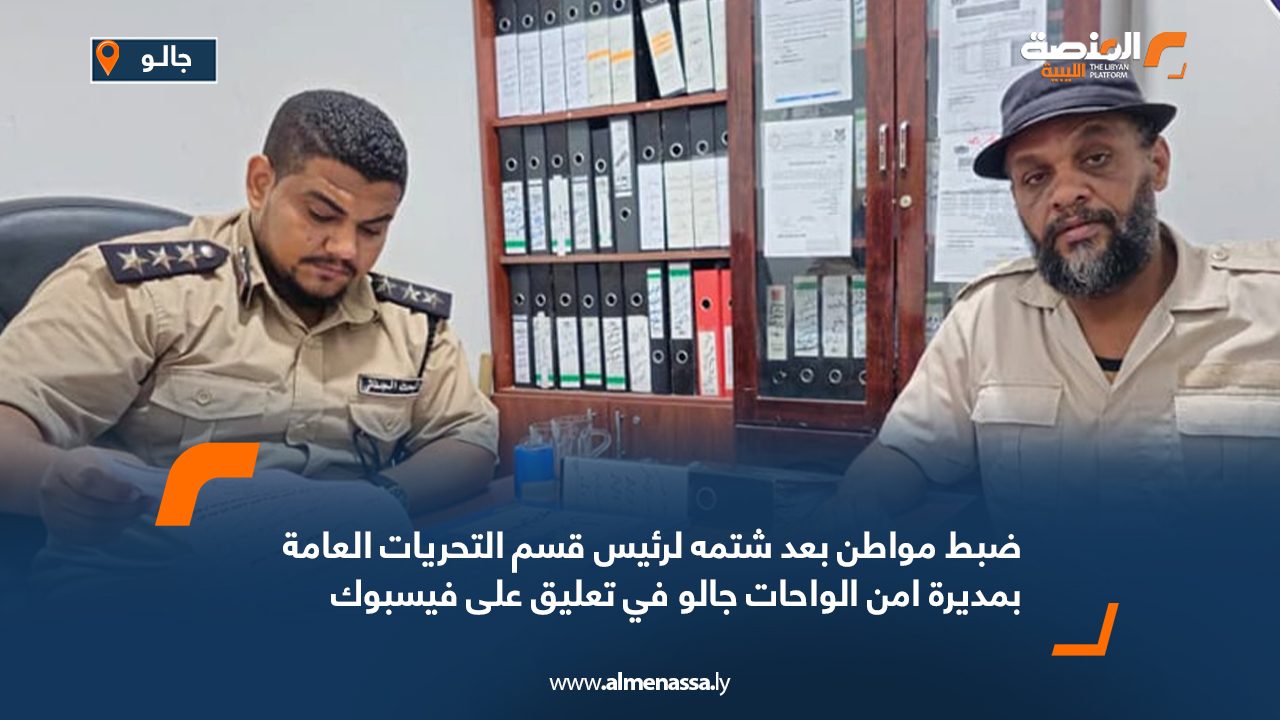 ضبط مواطن بعد شتمه في احدى تعليقاته رئيس قسم التحريات العامة بمديرة امن الواحات جالو