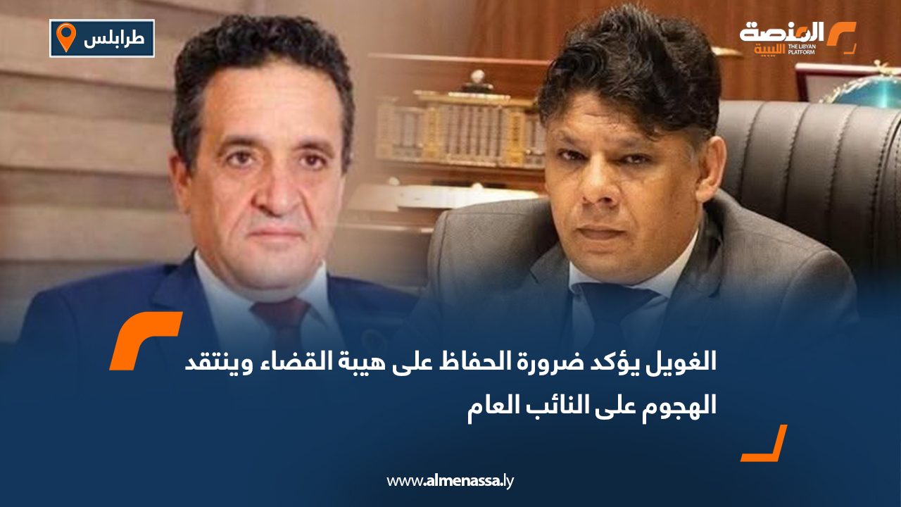 الغويل يؤكد ضرورة الحفاظ على هيبة القضاء وينتقد الهجوم على النائب العام