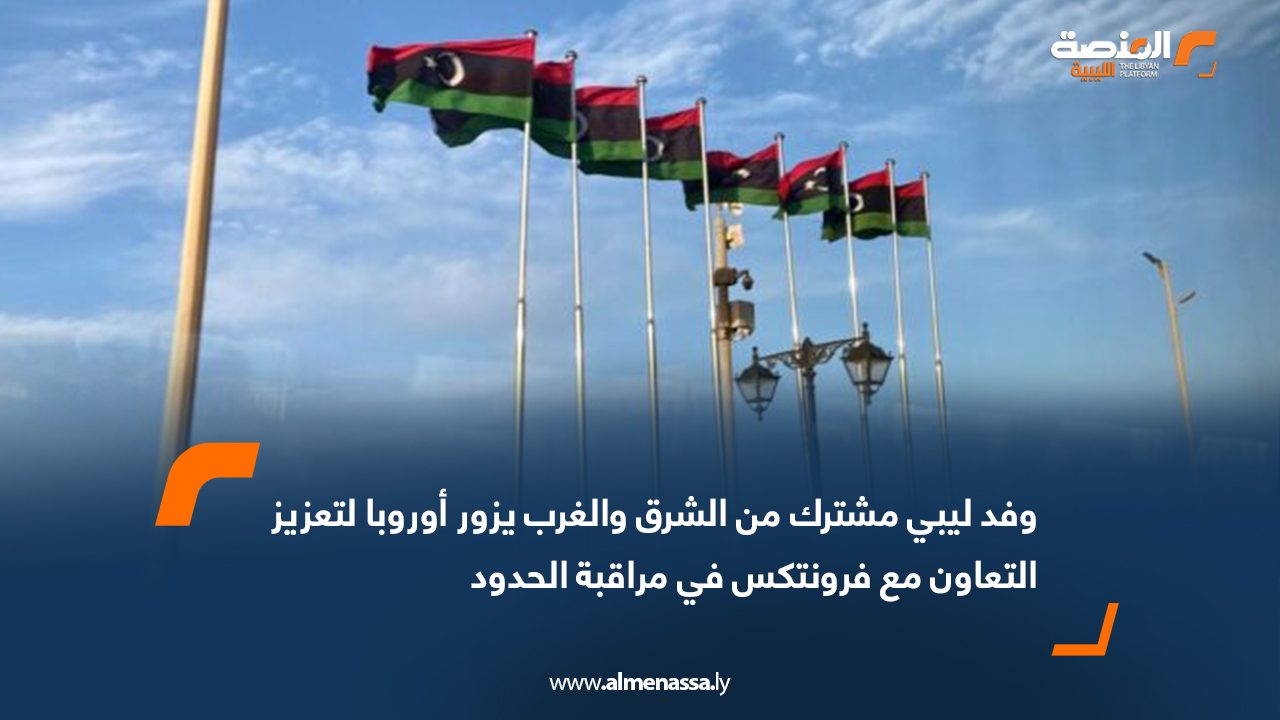 وفد ليبي مشترك من الشرق والغرب يزور أوروبا لتعزيز التعاون مع فرونتكس في مراقبة الحدود