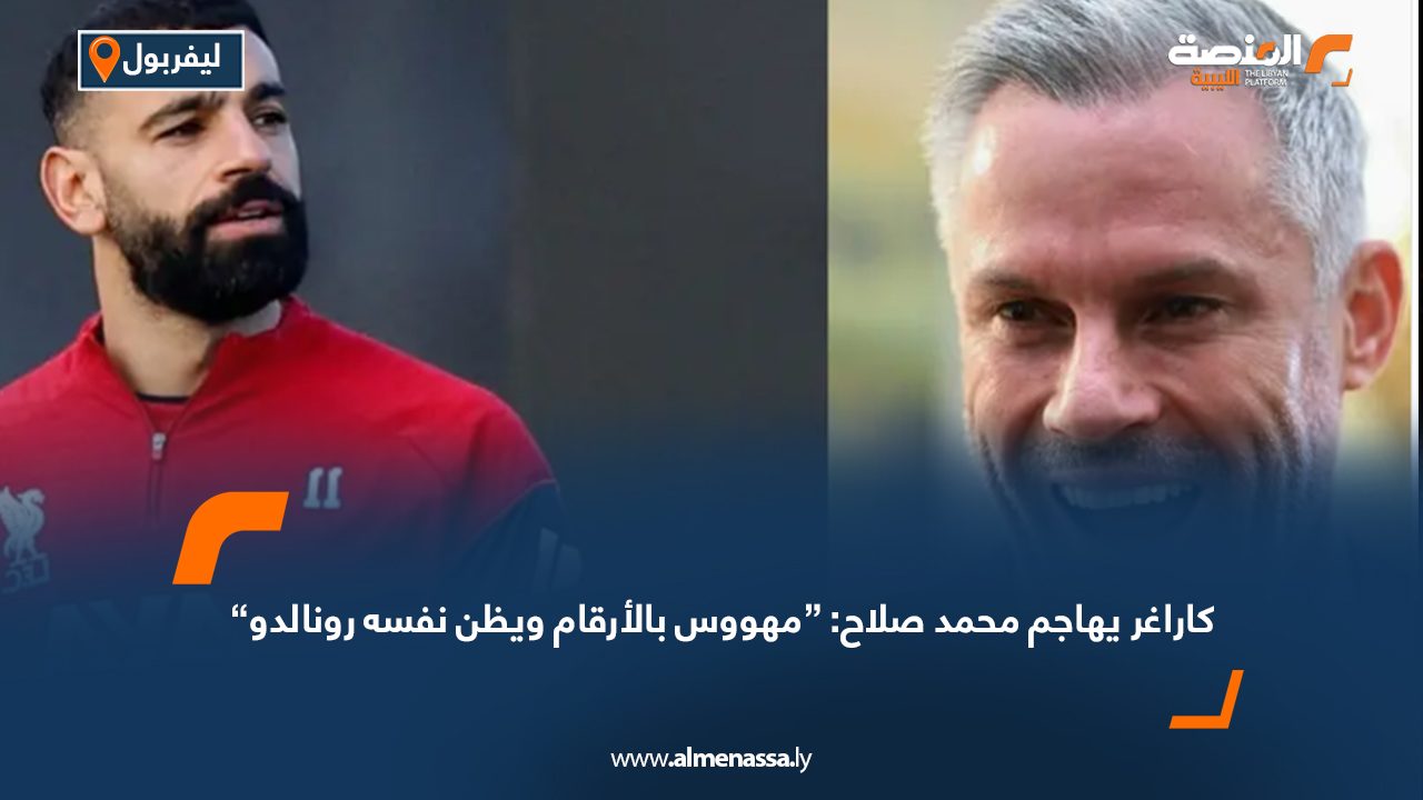 كاراغر يهاجم محمد صلاح: “مهووس بالأرقام ويظن نفسه رونالدو”