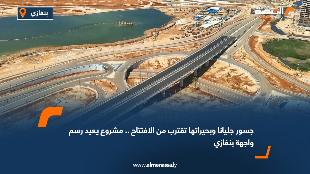 جسور جليانا وبحيراتها تقترب من الافتتاح .. مشروع يعيد رسم واجهة بنغازي