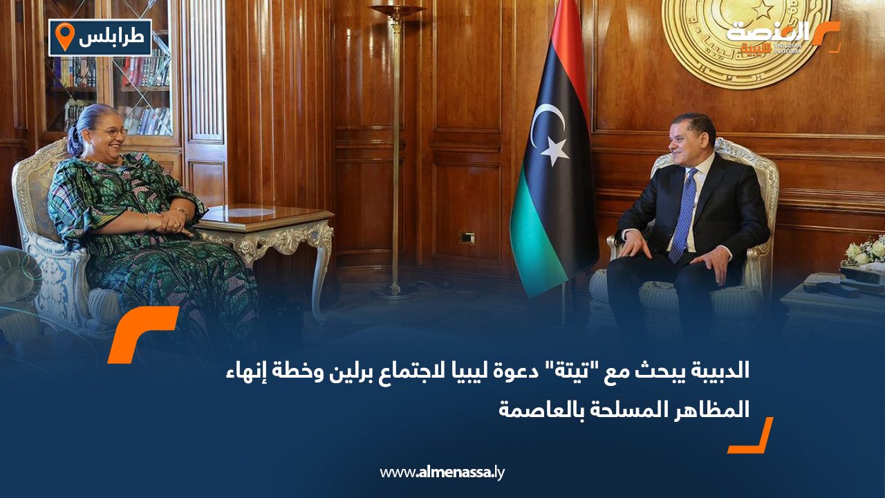 الدبيبة يبحث مع "تيتة" دعوة ليبيا لاجتماع برلين وخطة إنهاء المظاهر المسلحة بالعاصمة