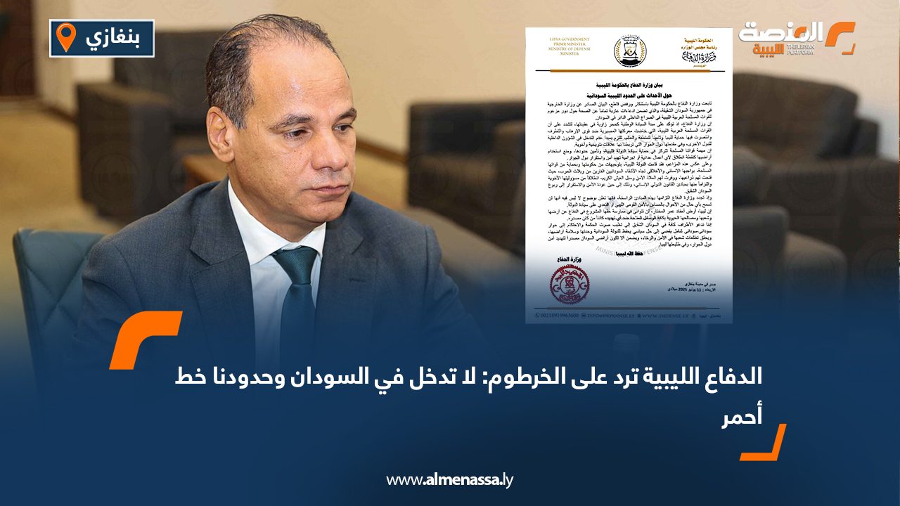 الدفاع الليبية ترد على الخرطوم: لا تدخل في السودان وحدودنا خط أحمر