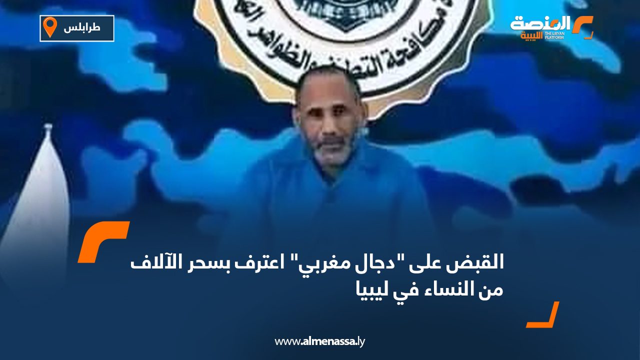 القبض على "دجال مغربي" اعترف بسحر الآلاف من النساء في ليبيا