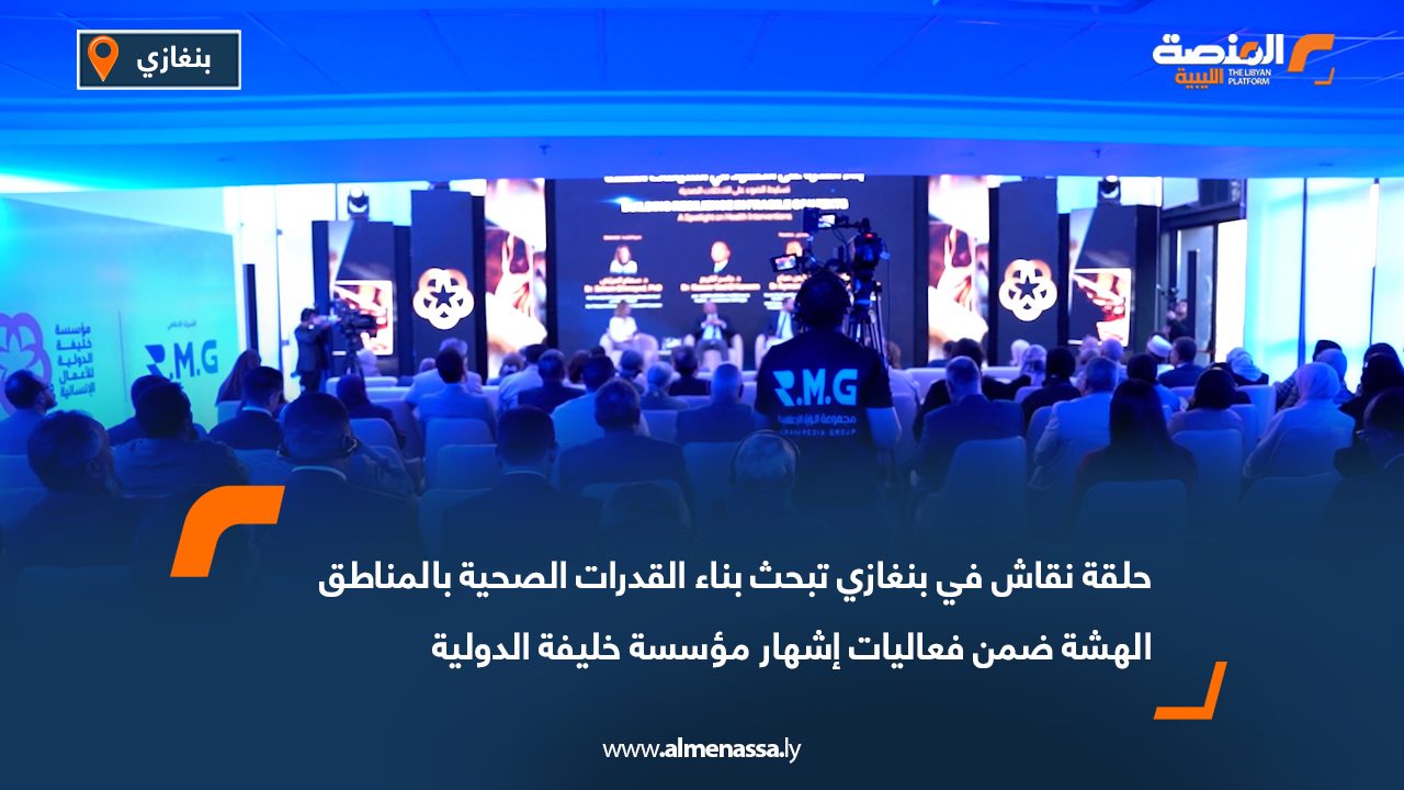 حلقة نقاش في بنغازي تبحث بناء القدرات الصحية بالمناطق الهشة ضمن فعاليات إشهار مؤسسة خليفة الدولية