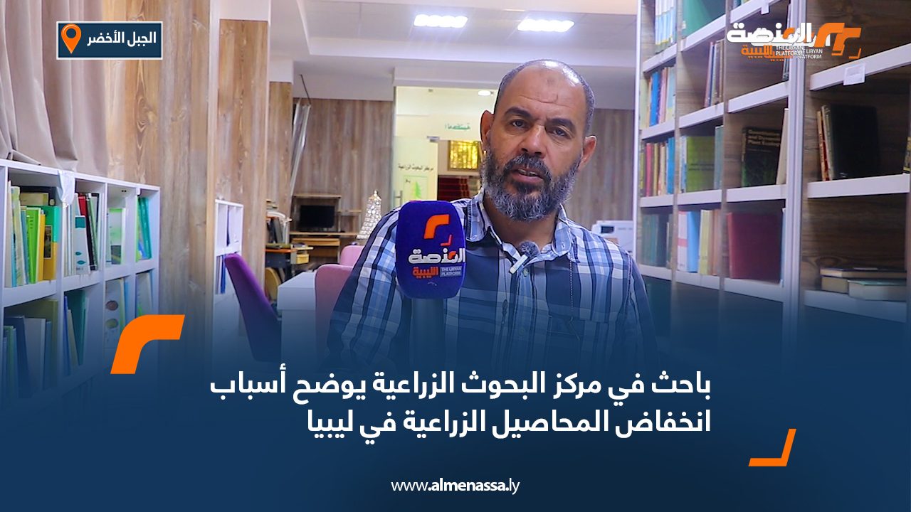 باحث في مركز البحوث الزراعية يوضح أسباب انخفاض المحاصيل الزراعية في ليبيا