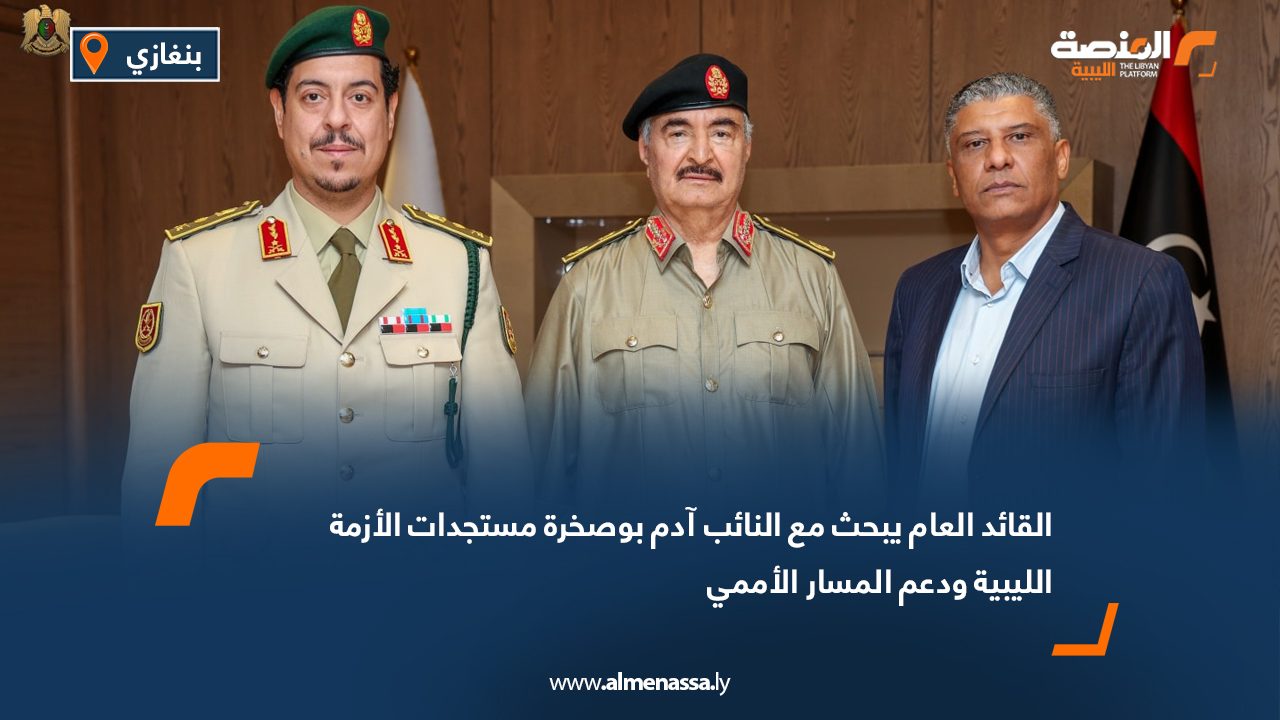القائد العام يبحث مع النائب آدم بوصخرة مستجدات الأزمة الليبية ودعم المسار الأممي