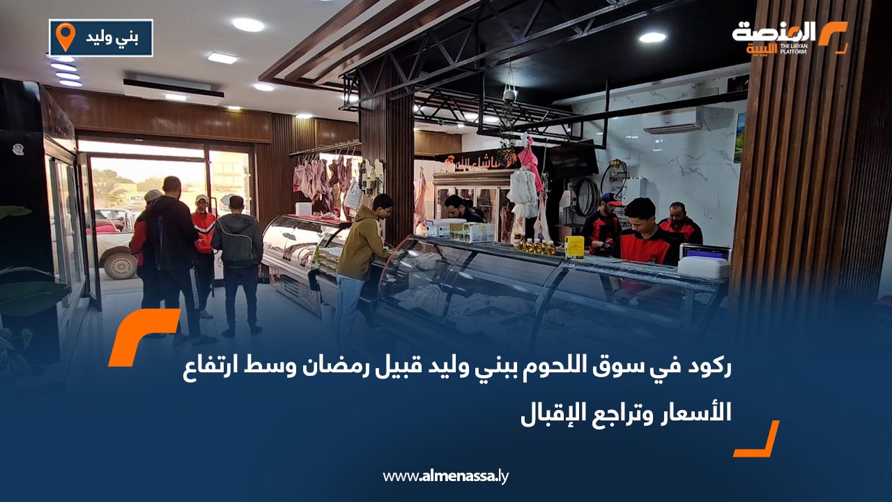 ركود في سوق اللحوم ببني وليد قبيل رمضان وسط ارتفاع الأسعار وتراجع الإقبال