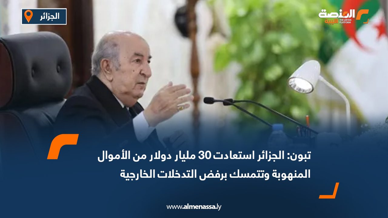 تبون: الجزائر استعادت 30 مليار دولار من الأموال المنهوبة وتتمسك برفض التدخلات الخارجية