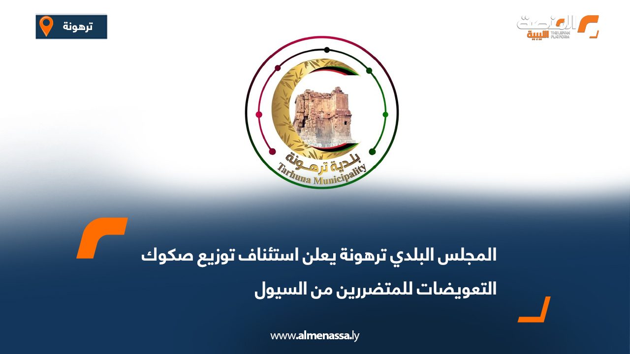 المجلس البلدي ترهونة يعلن استئناف توزيع صكوك التعويضات للمتضررين من السيول