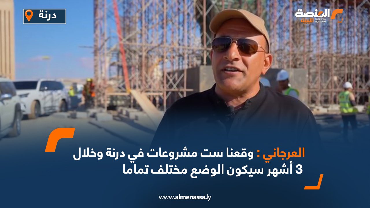 العرجاني: وقعنا ست مشروعات في درنة وخلال 3 أشهر سيكون الوضع مختلف تماما