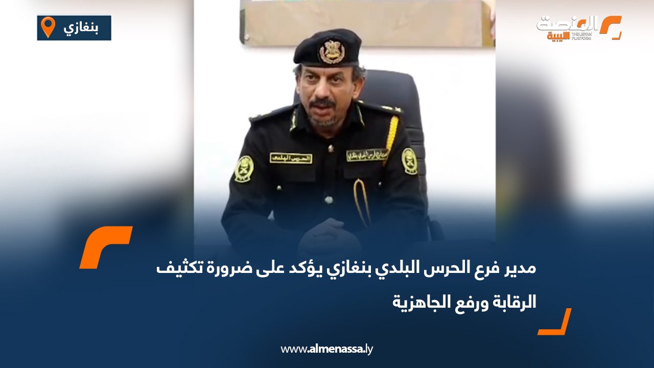 مدير فرع الحرس البلدي بنغازي يؤكد على ضرورة تكثيف الرقابة ورفع الجاهزية
