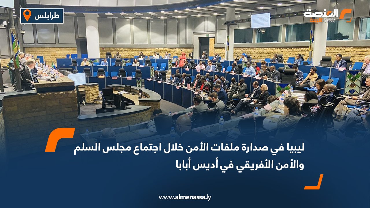 ليبيا في صدارة ملفات الأمن خلال اجتماع مجلس السلم الأفريقي في أديس أبابا