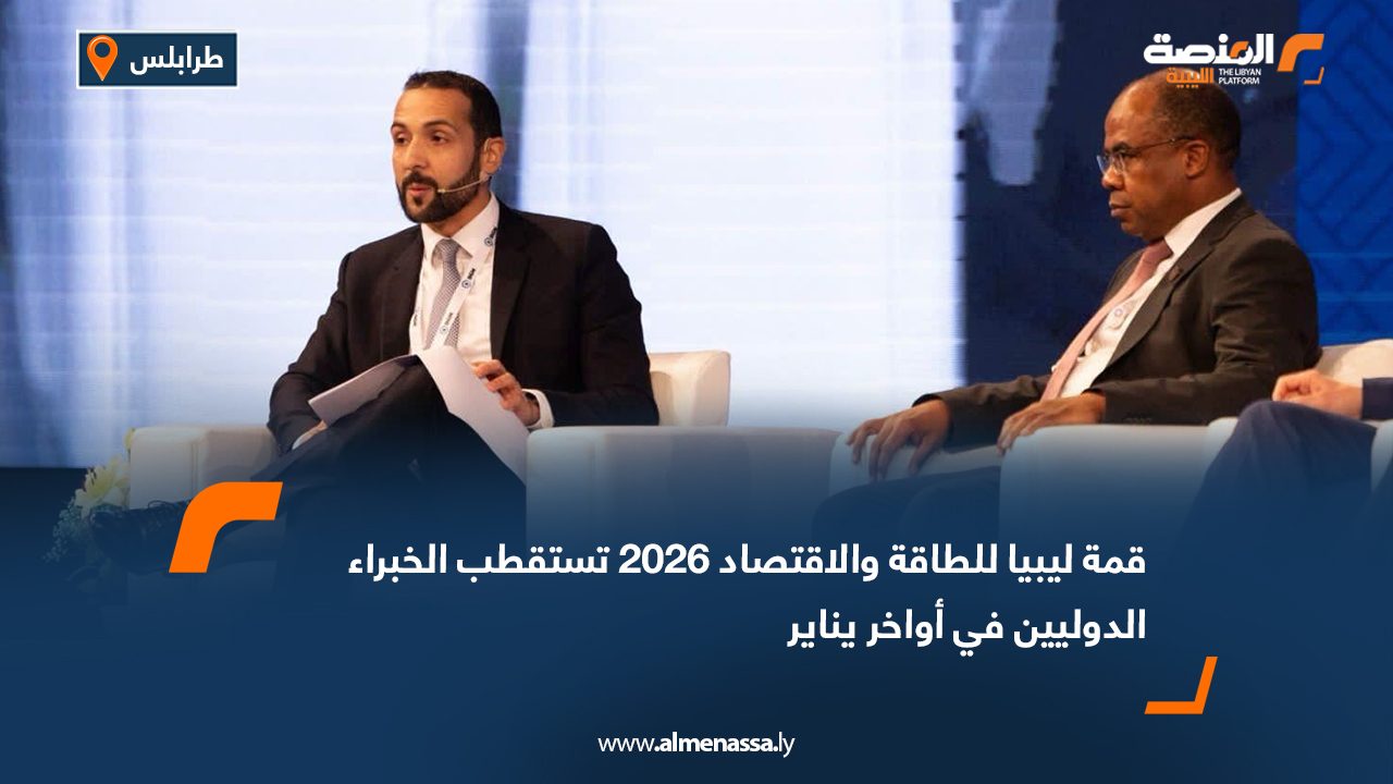 قمة ليبيا للطاقة والاقتصاد 2026 تستقطب الخبراء الدوليين في أواخر يناير
