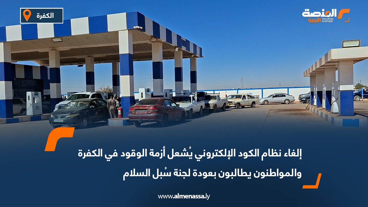 إلغاء نظام الكود الإلكتروني يُشعل أزمة الوقود في الكفرة والمواطنون يطالبون بعودة لجنة سُبل السلام