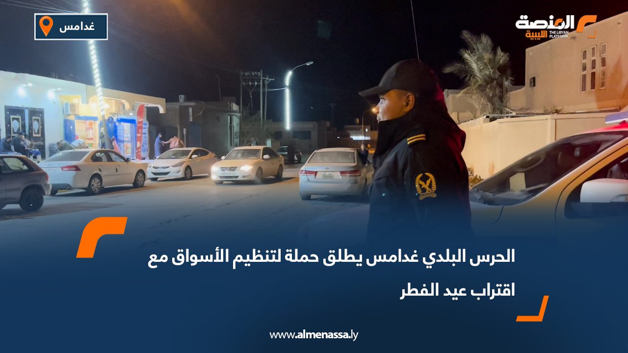 الحرس البلدي غدامس يطلق حملة لتنظيم الأسواق مع اقتراب عيد الفطر
