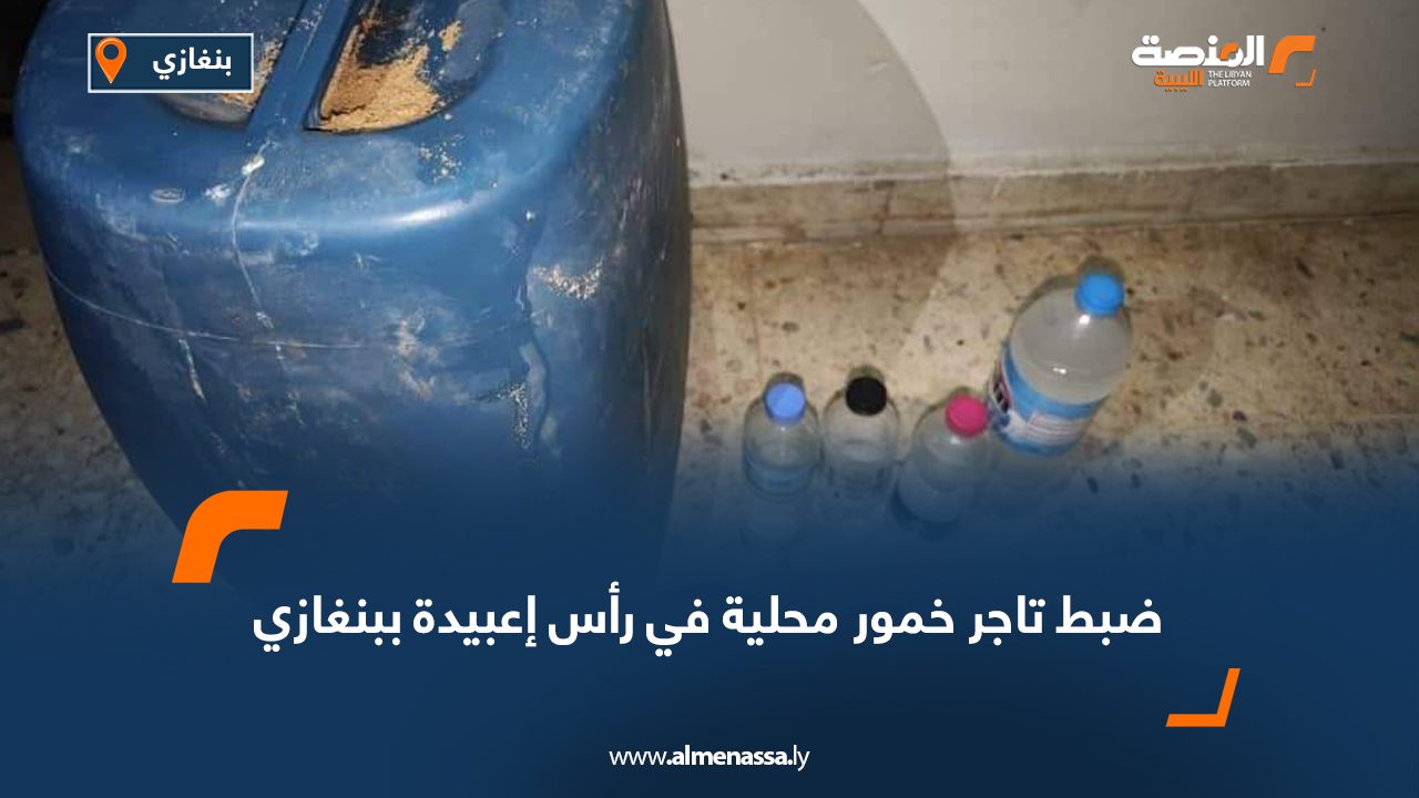 ضبط تاجر خمور محلية في رأس إعبيدة ببنغازي