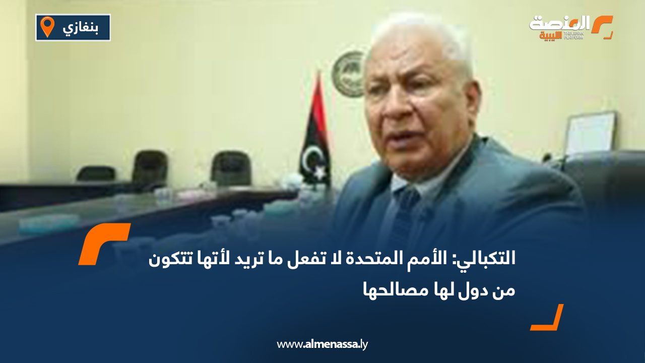 التكبالي لـ "المنصة: الأمم المتحدة لا تفعل ما تريد لأتها تتكون من دول لها مصالحها