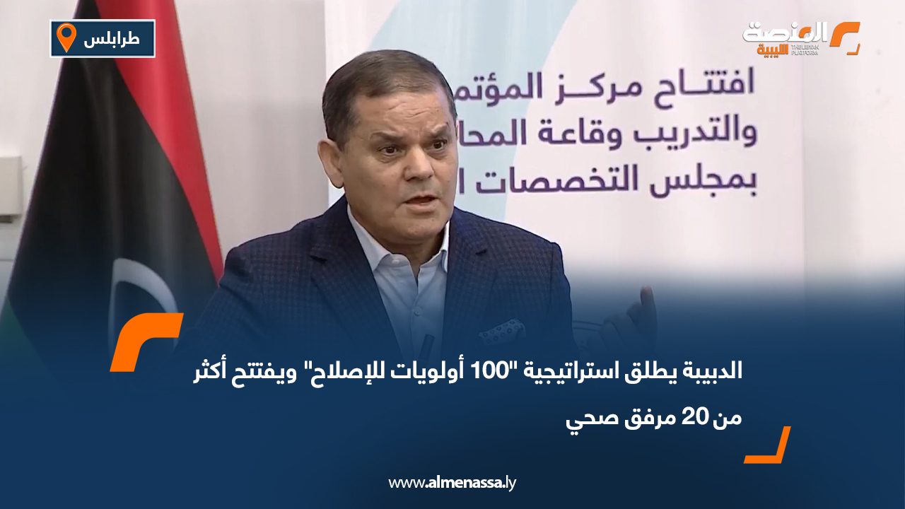 الدبيبة يطلق استراتيجية "100 أولويات للإصلاح" ويفتتح أكثر من 20 مرفق صحي