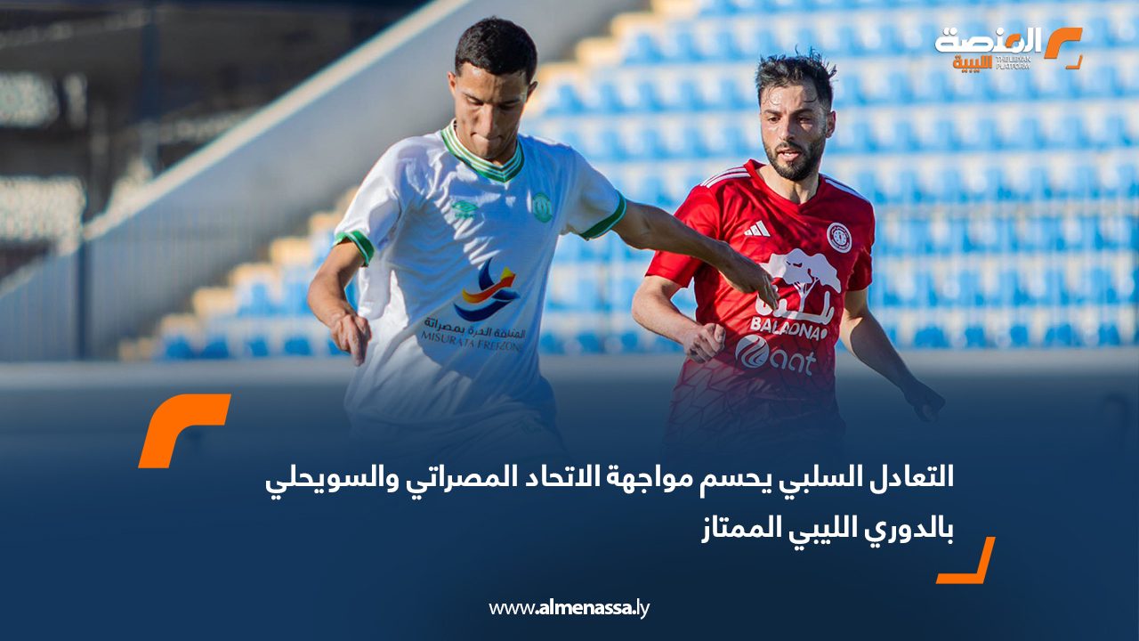 التعادل السلبي يحسم مواجهة الاتحاد المصراتي والسويحلي بالدوري الليبي الممتاز