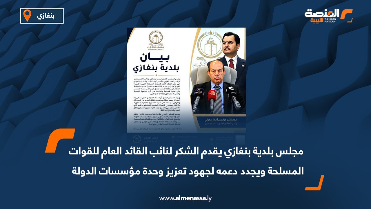 مجلس بلدية بنغازي يقدم الشكر لنائب القائد العام للقوات المسلحة ويجدد دعمه لجهود تعزيز وحدة مؤسسات الدولة