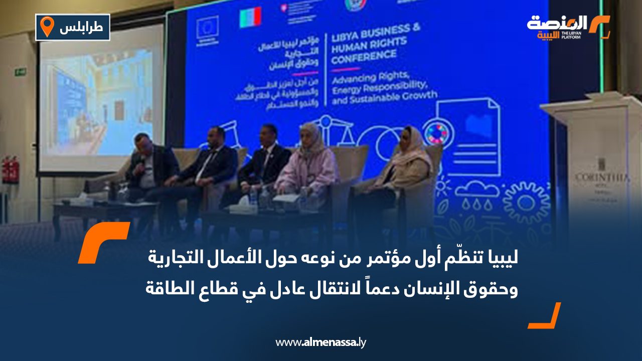 ليبيا تنظّم أول مؤتمر من نوعه حول الأعمال التجارية وحقوق الإنسان دعماً لانتقال عادل في قطاع الطاقة