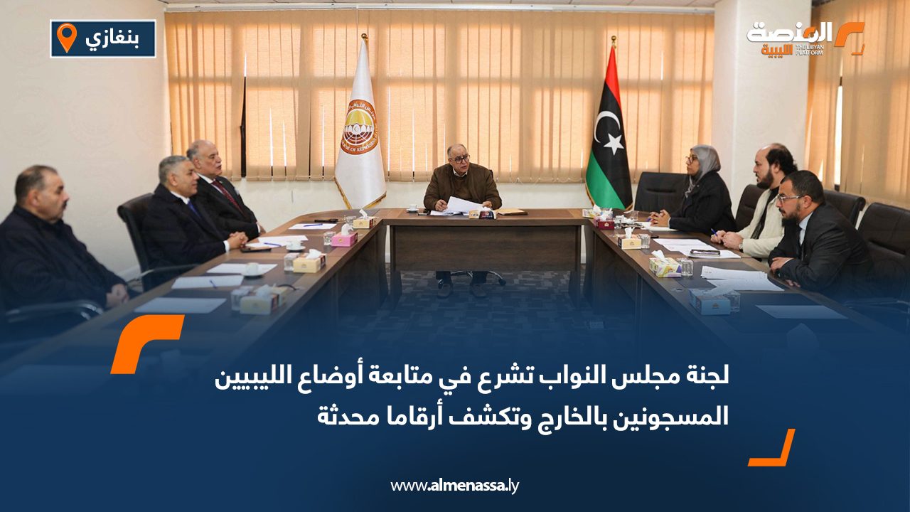 لجنة مجلس النواب تشرع في متابعة أوضاع الليبيين المسجونين بالخارج وتكشف أرقاما محدثة