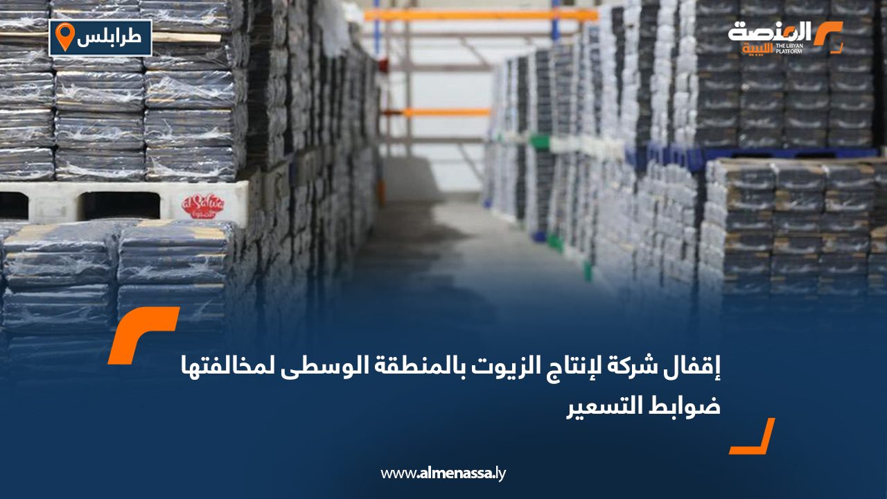 إقفال شركة لإنتاج الزيوت بالمنطقة الوسطى لمخالفتها ضوابط التسعير