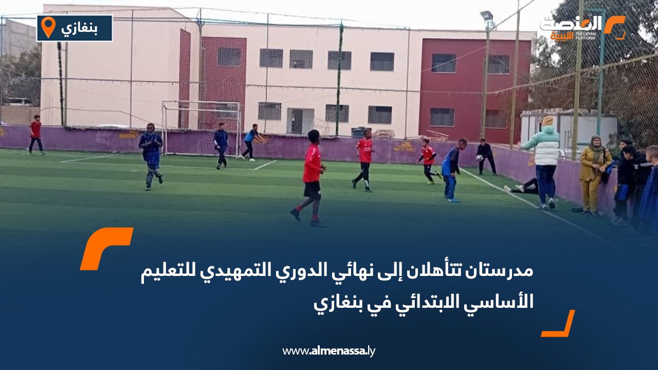 مدرستان تتأهلان إلى نهائي الدوري التمهيدي للتعليم الأساسي الابتدائي في بنغازي