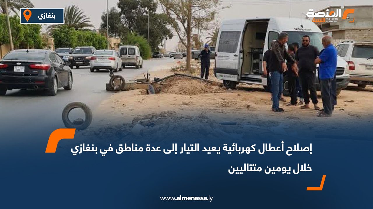 إصلاح أعطال كهربائية يعيد التيار إلى عدة مناطق في بنغازي خلال يومين متتاليين