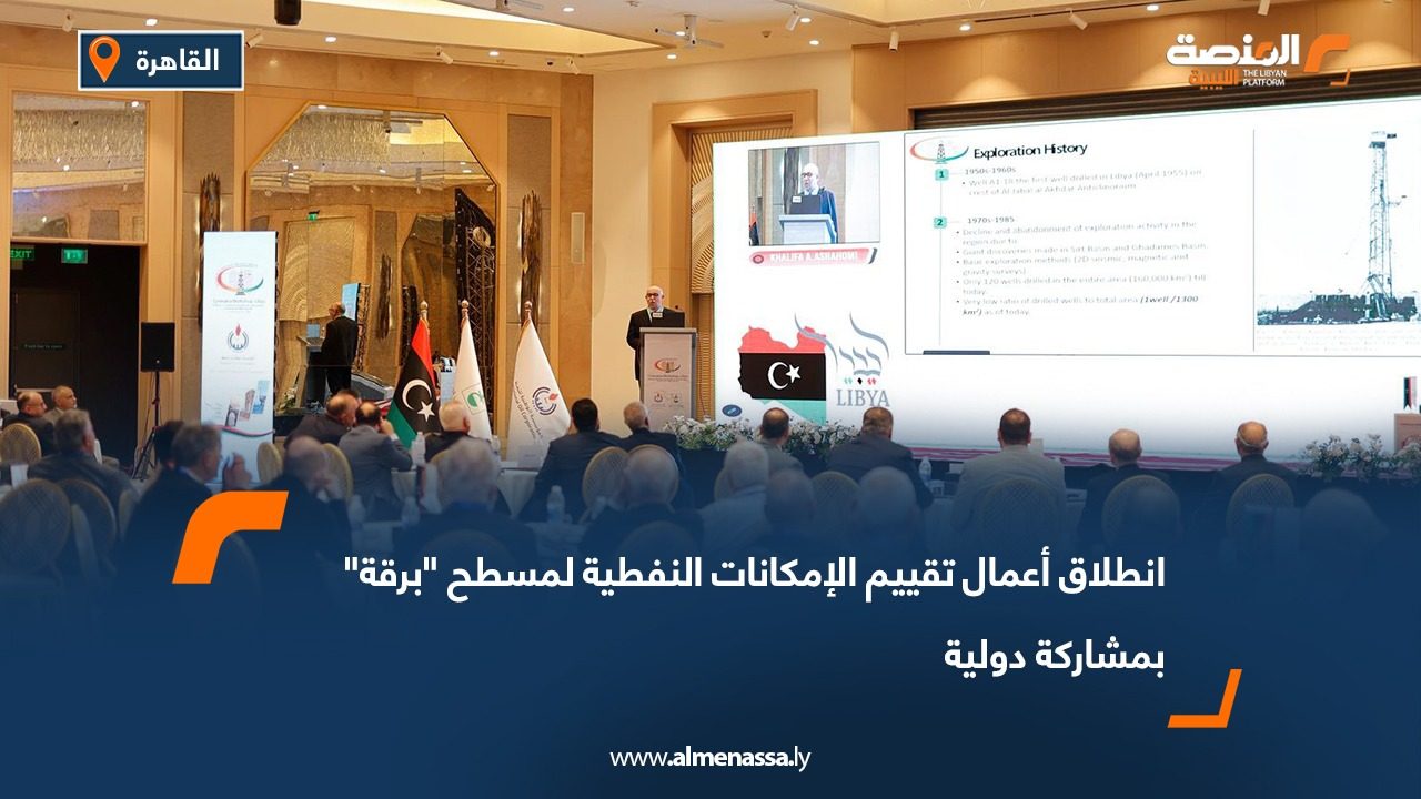 انطلاق أعمال تقييم الإمكانات النفطية لمسطح "برقة" بمشاركة دولية