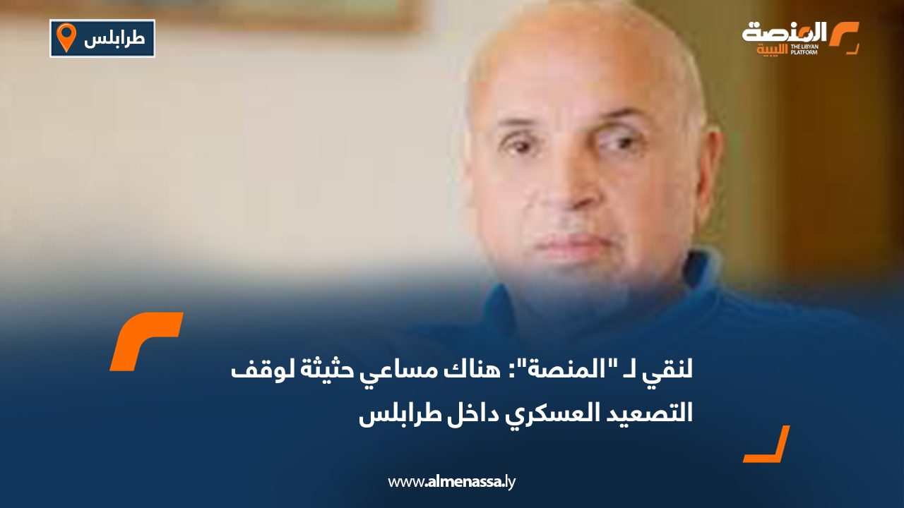 لنقي لـ "المنصة": هناك مساعي حثيثة لوقف التصعيد العسكري داخل طرابلس