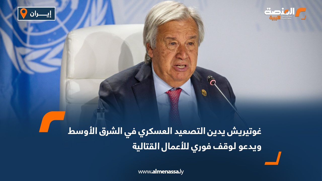 غوتيريش يدين التصعيد العسكري في الشرق الأوسط ويدعو لوقف فوري للأعمال القتالية