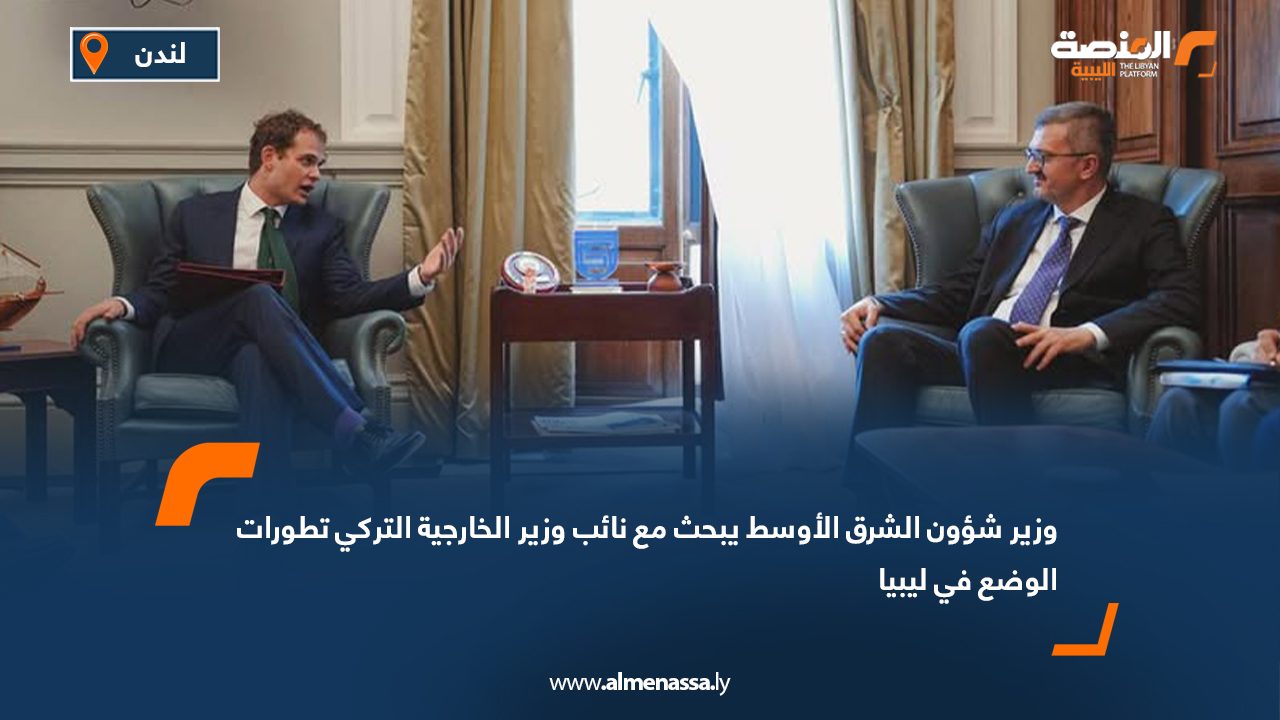 وزير شؤون الشرق الأوسط يبحث مع نائب وزير الخارجية التركي تطورات الوضع في ليبيا