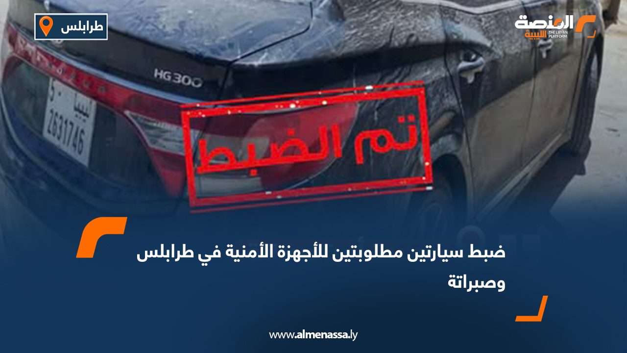 ضبط سيارتين مطلوبتين للأجهزة الأمنية في طرابلس وصبراتة