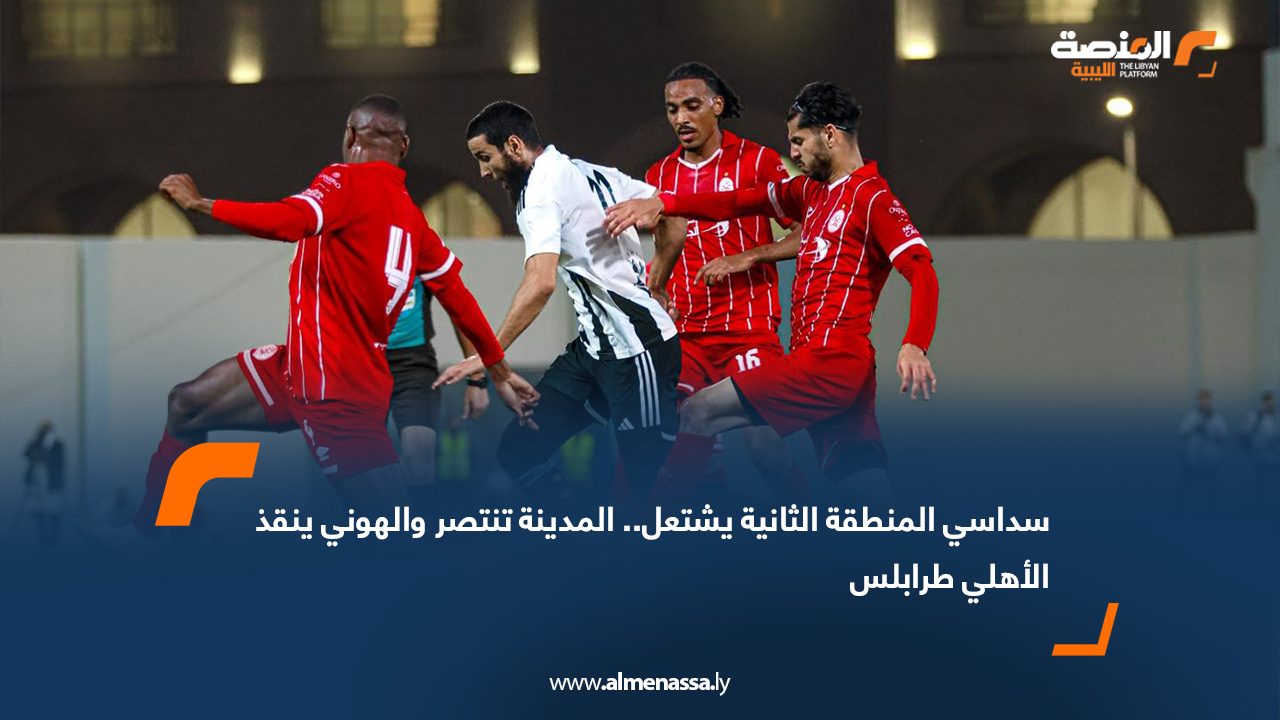 سداسي المنطقة الثانية يشتعل.. المدينة تنتصر والهوني ينقذ الأهلي طرابلس