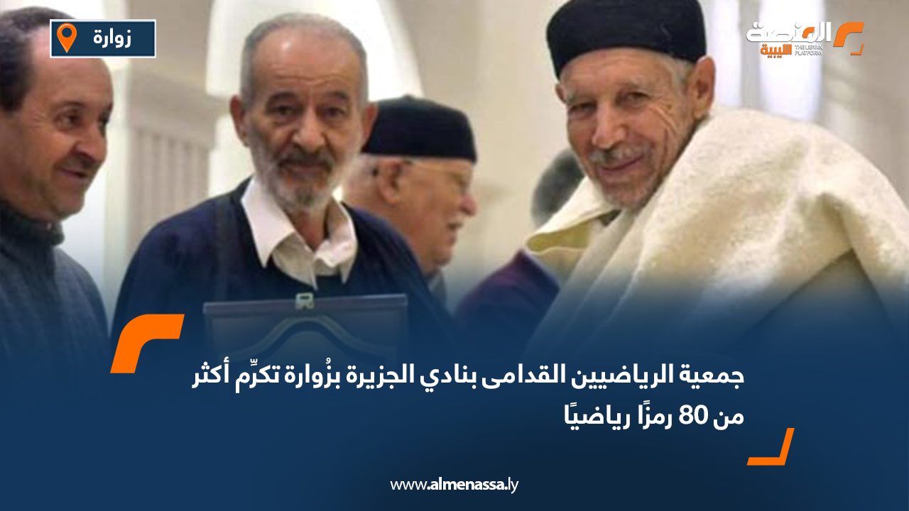 جمعية الرياضيين القدامى بنادي الجزيرة بزُوارة تكرِّم أكثر من 80 رمزًا رياضيًا