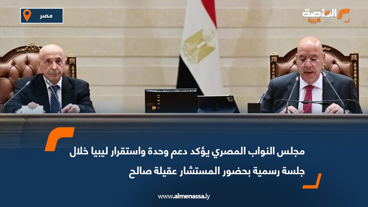 مجلس النواب المصري يؤكد دعم وحدة واستقرار ليبيا خلال جلسة رسمية بحضور المستشار عقيلة صالح