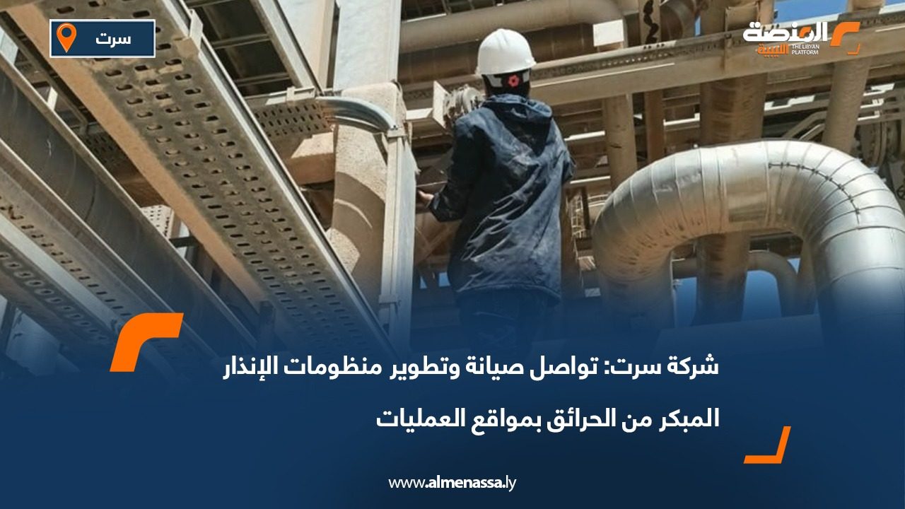 شركة سرت: تواصل صيانة وتطوير منظومات الإنذار المبكر من الحرائق بمواقع العمليات