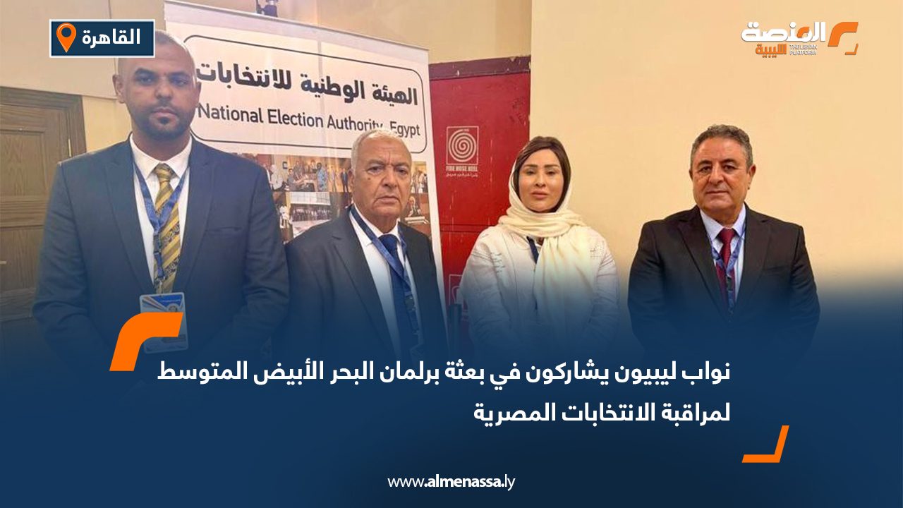 نواب ليبيون يشاركون في بعثة برلمان البحر الأبيض المتوسط لمراقبة الانتخابات المصرية